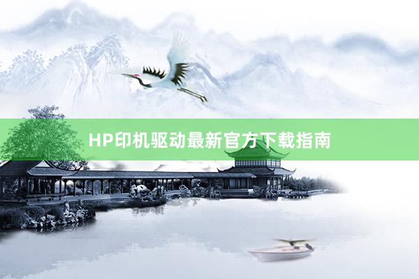 HP印机驱动最新官方下载指南